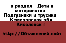  в раздел : Дети и материнство » Подгузники и трусики . Кемеровская обл.,Киселевск г.